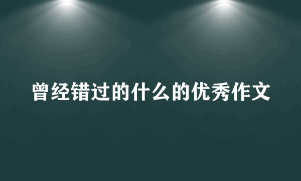 曾经错过的什么的优秀作文