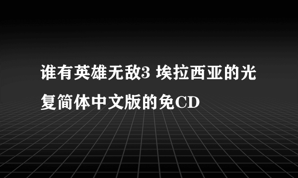 谁有英雄无敌3 埃拉西亚的光复简体中文版的免CD