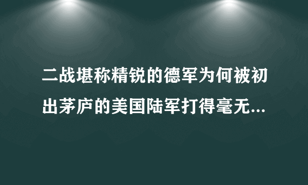 二战堪称精锐的德军为何被初出茅庐的美国陆军打得毫无招架之力？