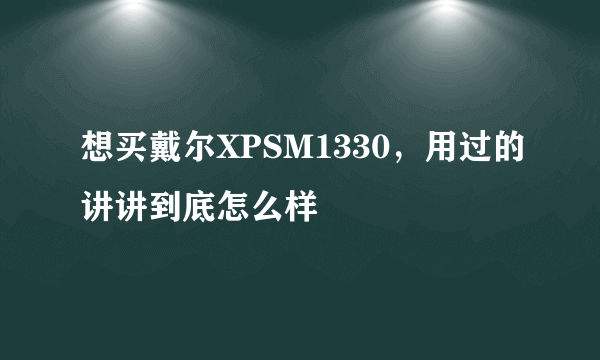 想买戴尔XPSM1330，用过的讲讲到底怎么样