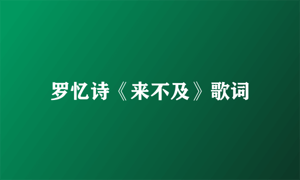 罗忆诗《来不及》歌词