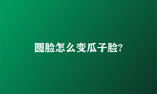 圆脸怎么变瓜子脸?