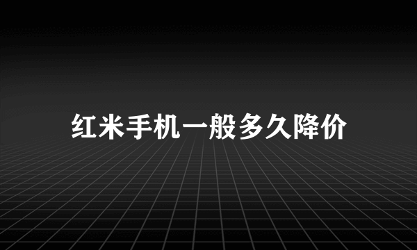 红米手机一般多久降价