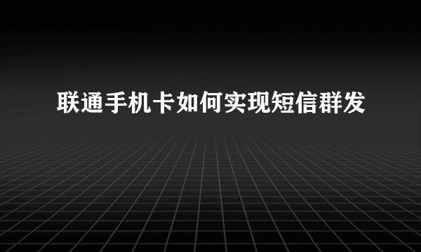 联通手机卡如何实现短信群发