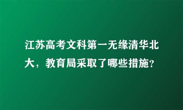 江苏高考文科第一无缘清华北大，教育局采取了哪些措施？