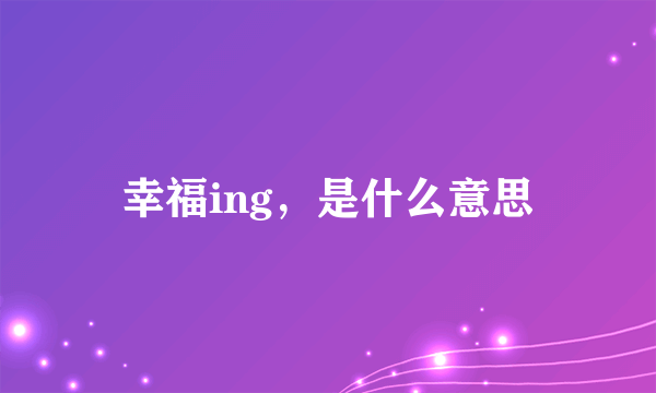 幸福ing，是什么意思