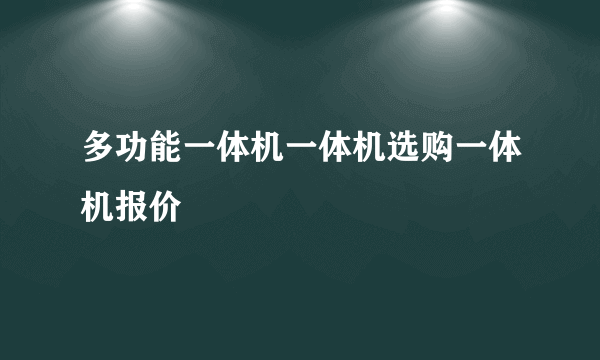 多功能一体机一体机选购一体机报价