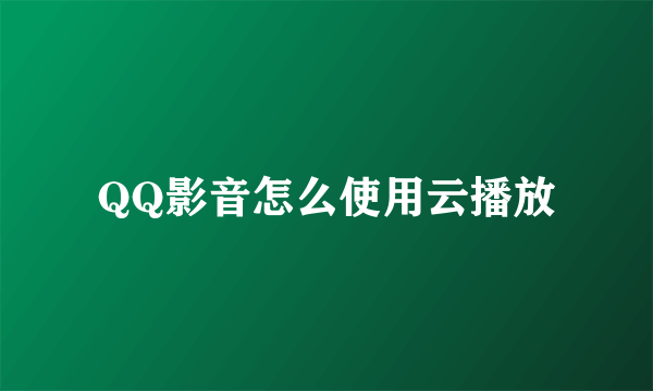 QQ影音怎么使用云播放