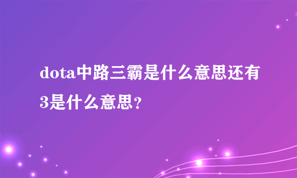 dota中路三霸是什么意思还有3是什么意思？