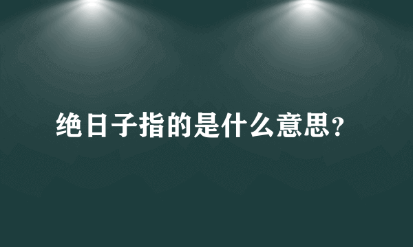 绝日子指的是什么意思？