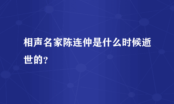 相声名家陈连仲是什么时候逝世的？