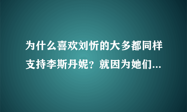 为什么喜欢刘忻的大多都同样支持李斯丹妮？就因为她们是好姐妹？