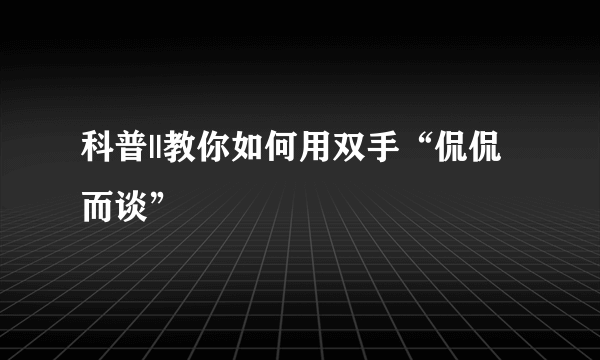 科普||教你如何用双手“侃侃而谈”