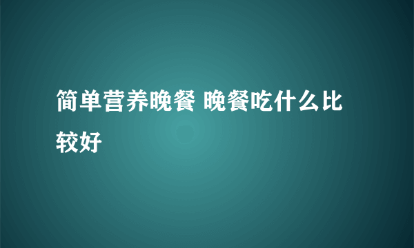 简单营养晚餐 晚餐吃什么比较好