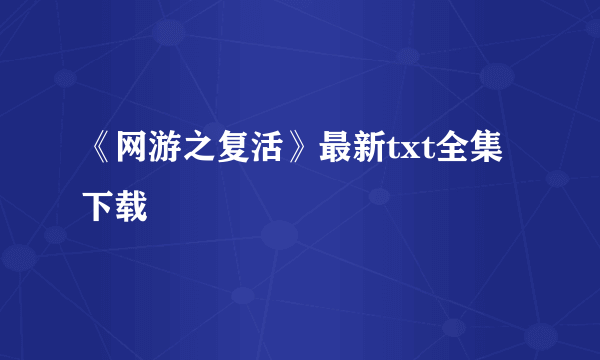 《网游之复活》最新txt全集下载