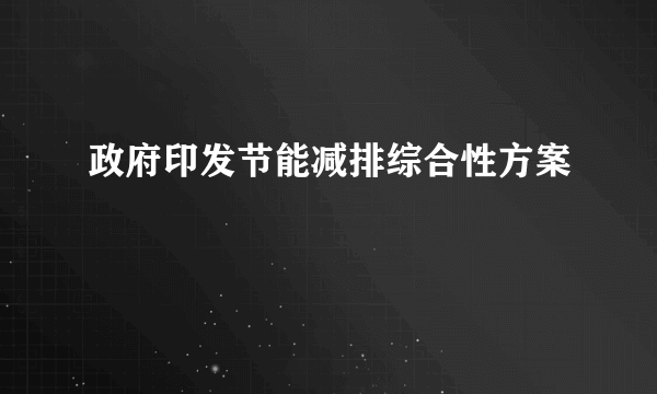 政府印发节能减排综合性方案