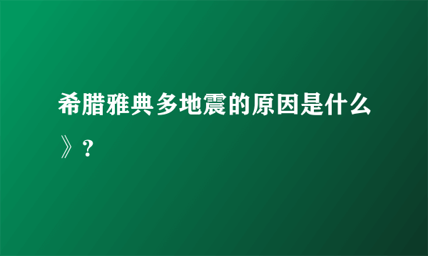 希腊雅典多地震的原因是什么》？