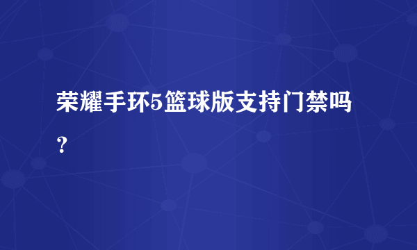 荣耀手环5篮球版支持门禁吗？