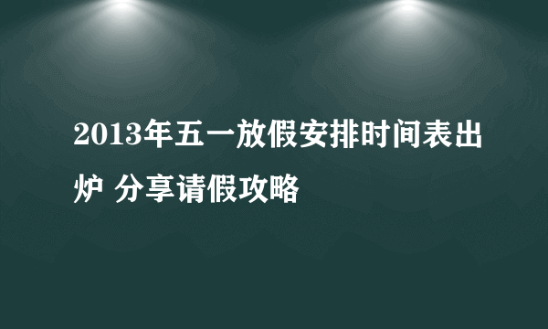 2013年五一放假安排时间表出炉 分享请假攻略