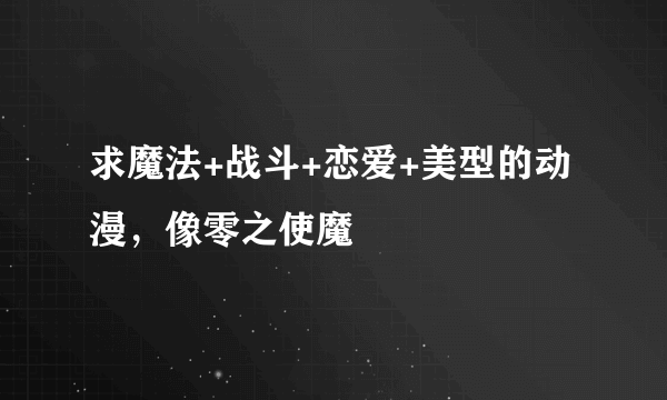 求魔法+战斗+恋爱+美型的动漫，像零之使魔