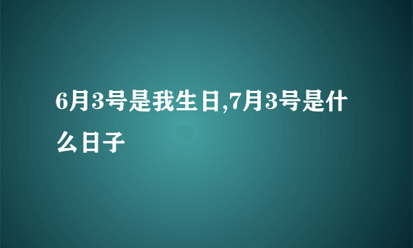 6月3号是我生日,7月3号是什么日子