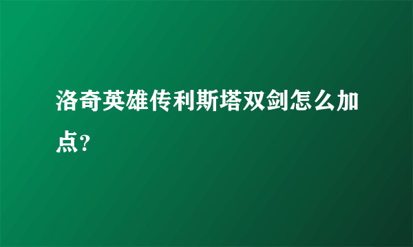 洛奇英雄传利斯塔双剑怎么加点？