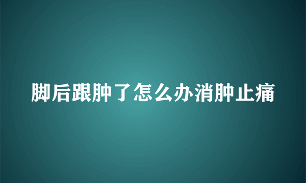 脚后跟肿了怎么办消肿止痛