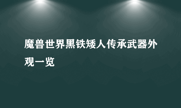 魔兽世界黑铁矮人传承武器外观一览