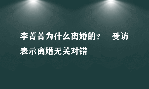 李菁菁为什么离婚的？   受访表示离婚无关对错