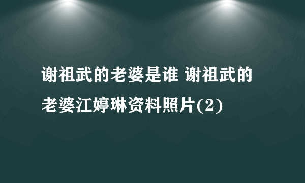 谢祖武的老婆是谁 谢祖武的老婆江婷琳资料照片(2)