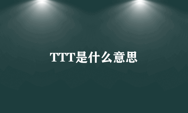 TTT是什么意思