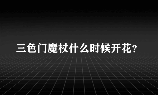 三色门魔杖什么时候开花？