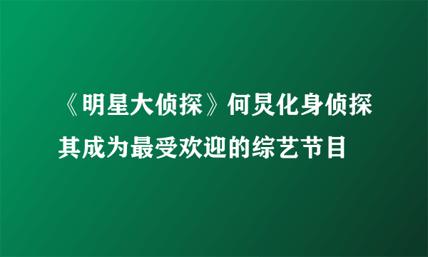 《明星大侦探》何炅化身侦探其成为最受欢迎的综艺节目