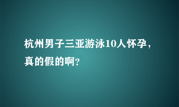 杭州男子三亚游泳10人怀孕，真的假的啊？