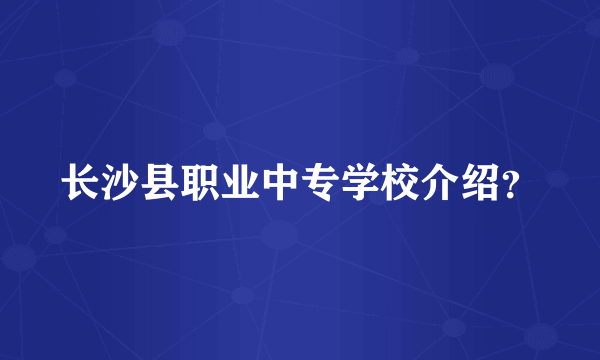 长沙县职业中专学校介绍？