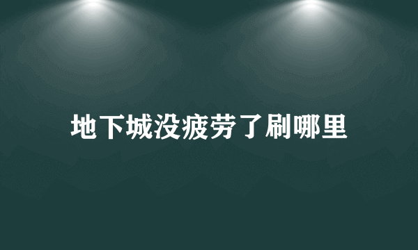 地下城没疲劳了刷哪里