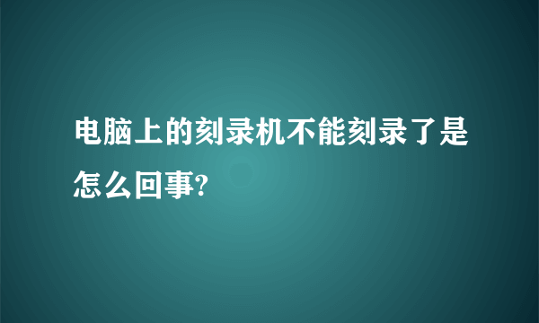 电脑上的刻录机不能刻录了是怎么回事?