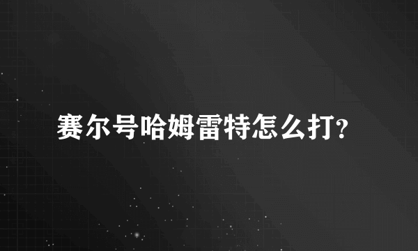 赛尔号哈姆雷特怎么打？