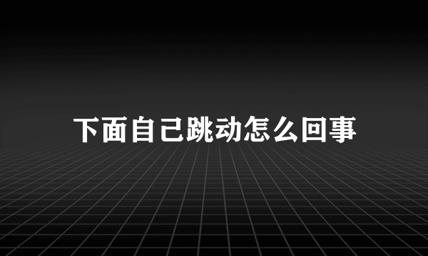 下面自己跳动怎么回事