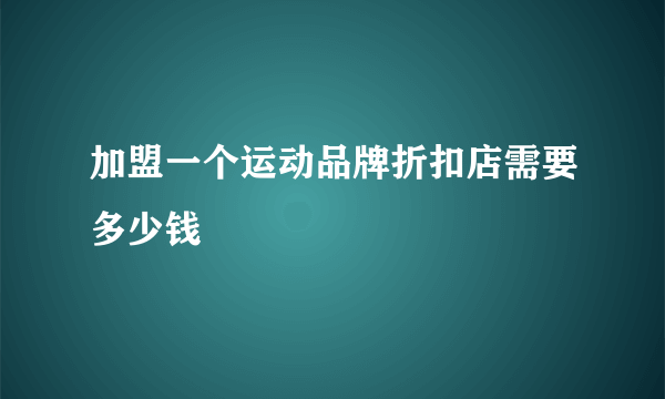 加盟一个运动品牌折扣店需要多少钱