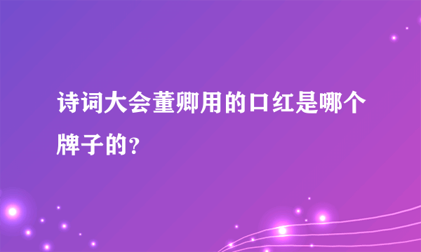 诗词大会董卿用的口红是哪个牌子的？