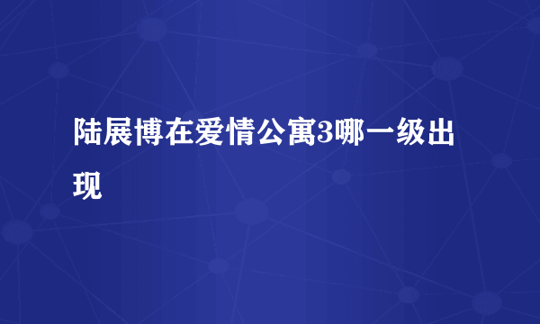 陆展博在爱情公寓3哪一级出现