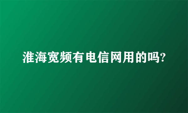 淮海宽频有电信网用的吗?