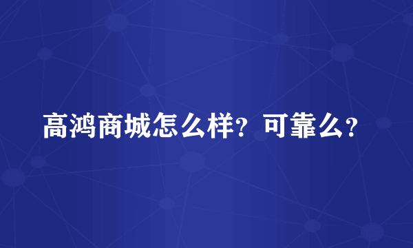 高鸿商城怎么样？可靠么？