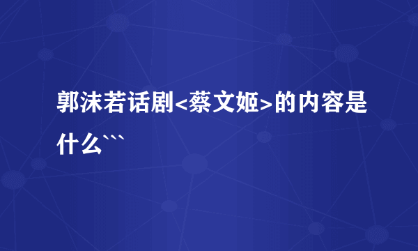 郭沫若话剧<蔡文姬>的内容是什么```