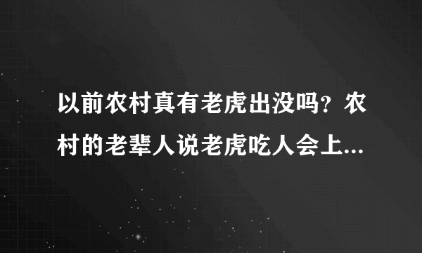 以前农村真有老虎出没吗？农村的老辈人说老虎吃人会上瘾，是真的吗？