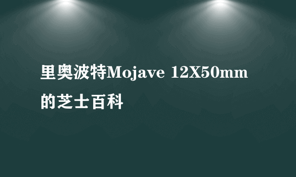 里奥波特Mojave 12X50mm的芝士百科