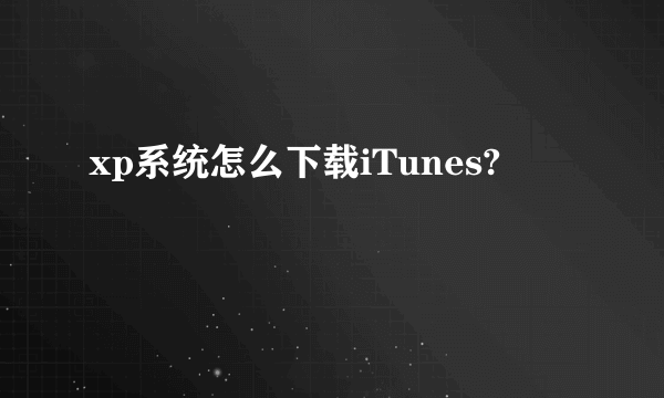 xp系统怎么下载iTunes?