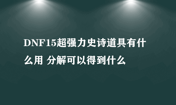 DNF15超强力史诗道具有什么用 分解可以得到什么