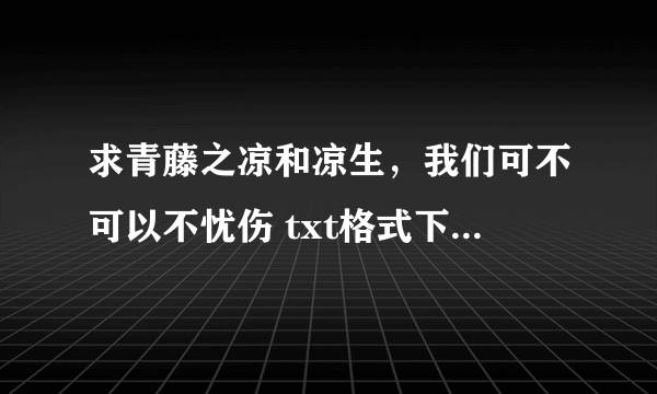 求青藤之凉和凉生，我们可不可以不忧伤 txt格式下载 全文 要有结局